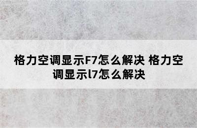 格力空调显示F7怎么解决 格力空调显示l7怎么解决